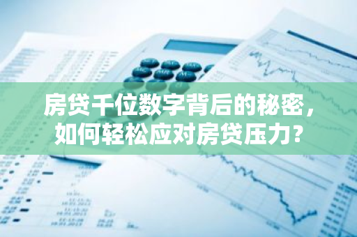 房贷千位数字背后的秘密,如何轻松应对房贷压力?-第1张图片-智财锋资讯网 房贷千位数字背后的秘密,如何轻松应对房贷压力?-第1张图片-智财锋资讯网