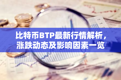 比特币BTP最新行情解析，涨跌动态及影响因素一览-第1张图片-智财锋资讯网