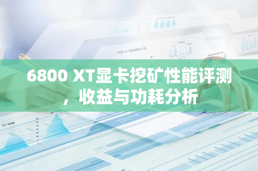 6800 XT显卡挖矿性能评测，收益与功耗分析-第1张图片-智财锋资讯网