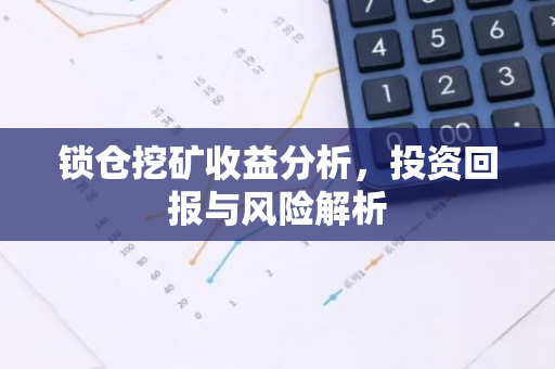 锁仓挖矿收益分析，投资回报与风险解析