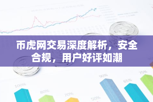 币虎网交易深度解析，安全合规，用户好评如潮