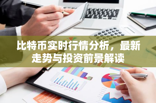 比特币实时行情分析，最新走势与投资前景解读