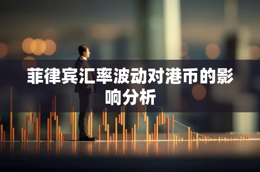 菲律宾汇率波动对港币的影响分析-第1张图片-智财锋资讯网 菲律宾汇率波动对港币的影响分析-第1张图片-智财锋资讯网