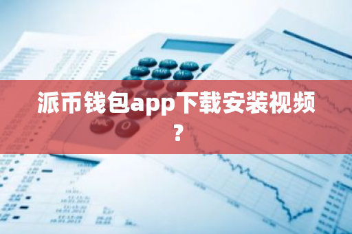 派币钱包app下载安装视频？