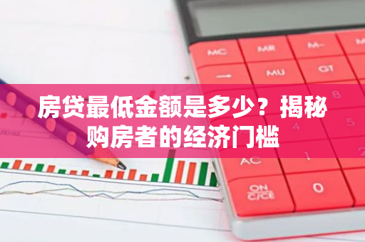 房贷最低金额是多少？揭秘购房者的经济门槛-第1张图片-智财锋资讯网