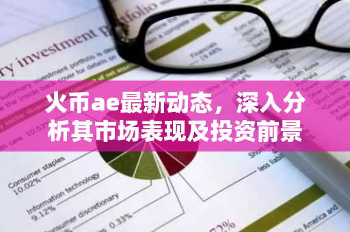 火币ae最新动态，深入分析其市场表现及投资前景-第1张图片-智财锋资讯网