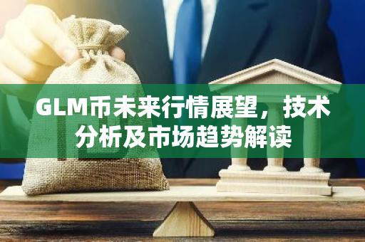GLM币未来行情展望，技术分析及市场趋势解读