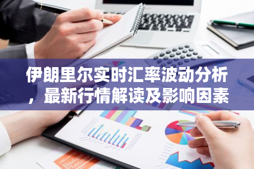 伊朗里尔实时汇率波动分析,最新行情解读及影响因素-第1张图片-智财锋资讯网 伊朗里尔实时汇率波动分析,最新行情解读及影响因素-第1张图片-智财锋资讯网