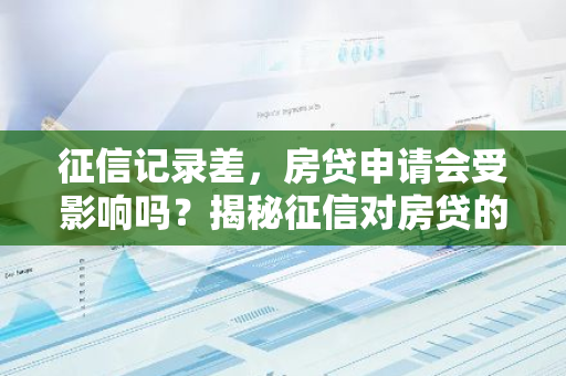 征信记录差,房贷申请会受影响吗?揭秘征信对房贷的影响-第1张图片-智财锋资讯网 征信记录差,房贷申请会受影响吗?揭秘征信对房贷的影响-第1张图片-智财锋资讯网