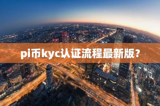 pi币kyc认证流程最新版？