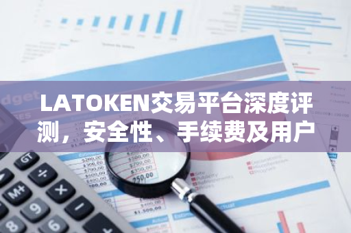 LATOKEN交易平台深度评测，安全性、手续费及用户评价解析