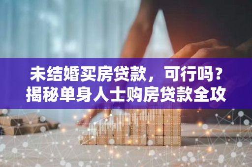 未结婚买房贷款,可行吗?揭秘单身人士购房贷款全攻略-第1张图片-智财锋资讯网 未结婚买房贷款,可行吗?揭秘单身人士购房贷款全攻略-第1张图片-智财锋资讯网