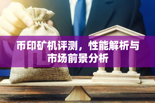 币印矿机评测，性能解析与市场前景分析-第1张图片-智财锋资讯网