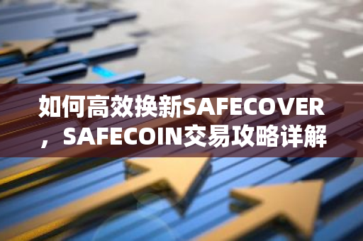 如何高效换新SAFECOVER，SAFECOIN交易攻略详解