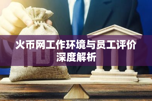 火币网工作环境与员工评价深度解析