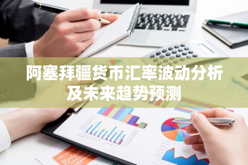 阿塞拜疆货币汇率波动分析及未来趋势预测-第1张图片-智财锋资讯网 阿塞拜疆货币汇率波动分析及未来趋势预测-第1张图片-智财锋资讯网