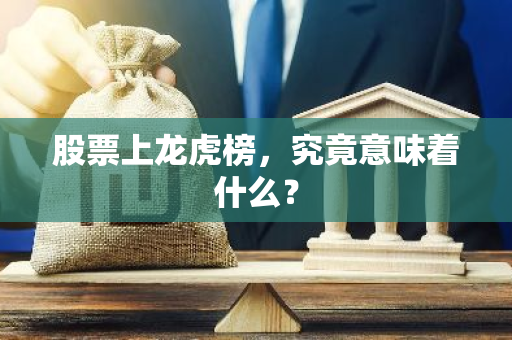 股票上龙虎榜，究竟意味着什么？-第1张图片-智财锋资讯网