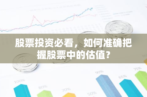 股票投资必看，如何准确把握股票中的估值？-第1张图片-智财锋资讯网