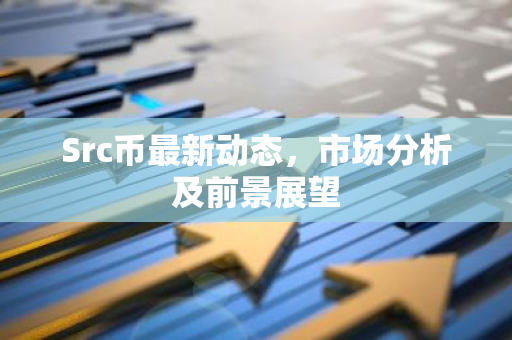 Src币最新动态，市场分析及前景展望