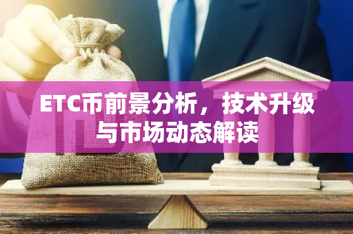 ETC币前景分析，技术升级与市场动态解读-第1张图片-智财锋资讯网