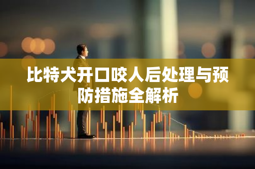 比特犬开口咬人后处理与预防措施全解析-第1张图片-智财锋资讯网