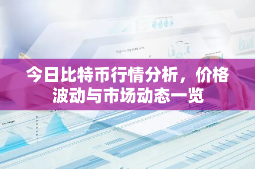 今日比特币行情分析，价格波动与市场动态一览-第1张图片-智财锋资讯网