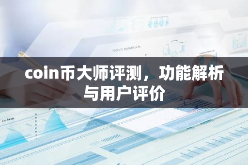 coin币大师评测，功能解析与用户评价-第1张图片-智财锋资讯网