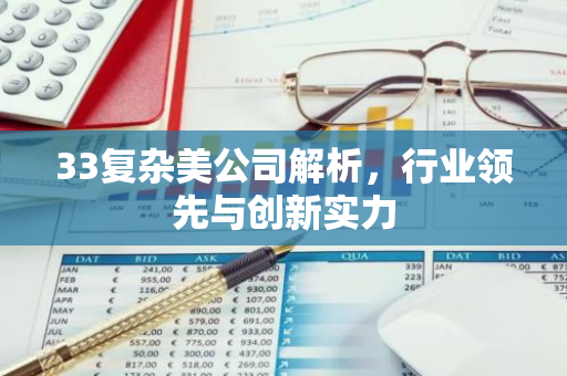 33复杂美公司解析，行业领先与创新实力