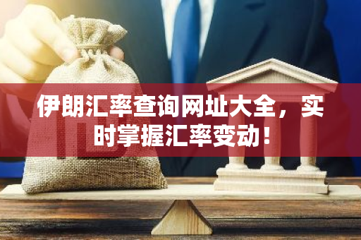 伊朗汇率查询网址大全,实时掌握汇率变动!-第1张图片-智财锋资讯网 伊朗汇率查询网址大全,实时掌握汇率变动!-第1张图片-智财锋资讯网
