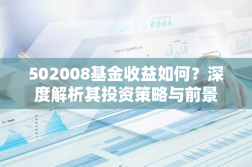 502008基金收益如何？深度解析其投资策略与前景-第1张图片-智财锋资讯网
