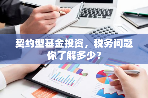 契约型基金投资，税务问题你了解多少？-第1张图片-智财锋资讯网