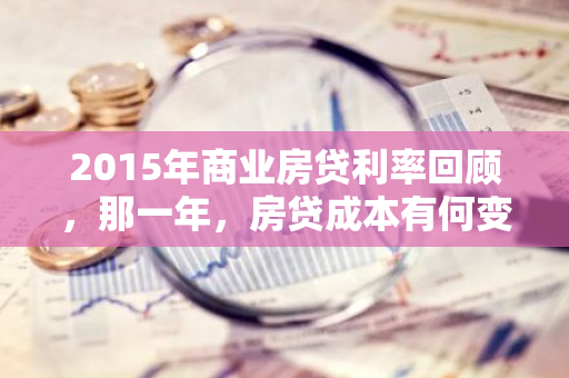 2015年商业房贷利率回顾,那一年,房贷成本有何变化?-第1张图片-智财锋资讯网 2015年商业房贷利率回顾,那一年,房贷成本有何变化?-第1张图片-智财锋资讯网