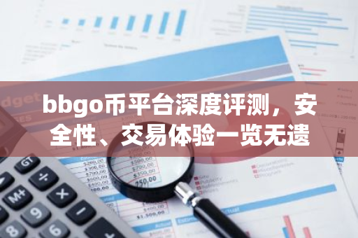 bbgo币平台深度评测，安全性、交易体验一览无遗