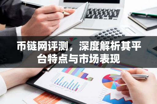 币链网评测，深度解析其平台特点与市场表现