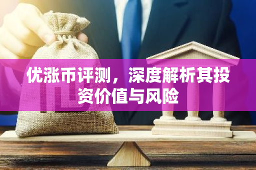 优涨币评测，深度解析其投资价值与风险