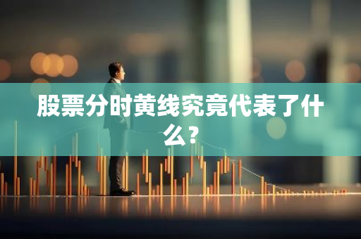 股票分时黄线究竟代表了什么？-第1张图片-智财锋资讯网