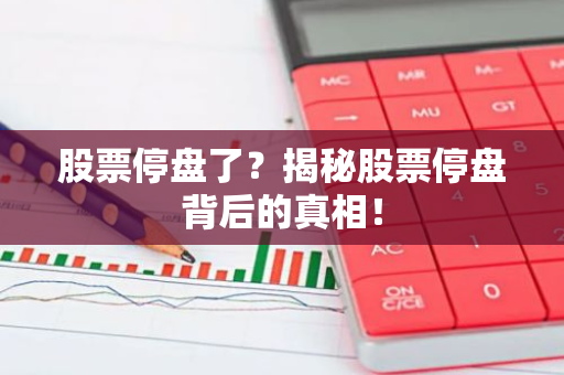 股票停盘了？揭秘股票停盘背后的真相！-第1张图片-智财锋资讯网