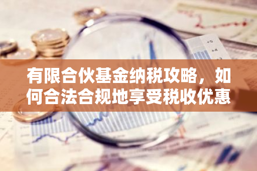 有限合伙基金纳税攻略，如何合法合规地享受税收优惠？-第1张图片-智财锋资讯网