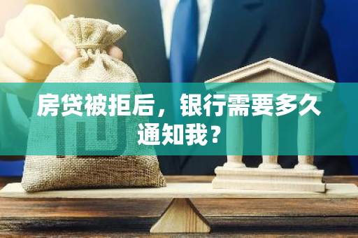 房贷被拒后，银行需要多久通知我？-第1张图片-智财锋资讯网