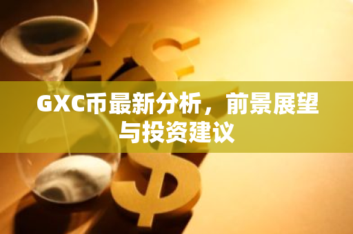 GXC币最新分析，前景展望与投资建议-第1张图片-智财锋资讯网
