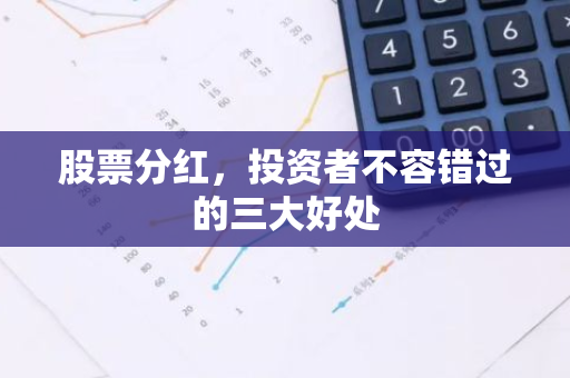 股票分红，投资者不容错过的三大好处-第1张图片-智财锋资讯网