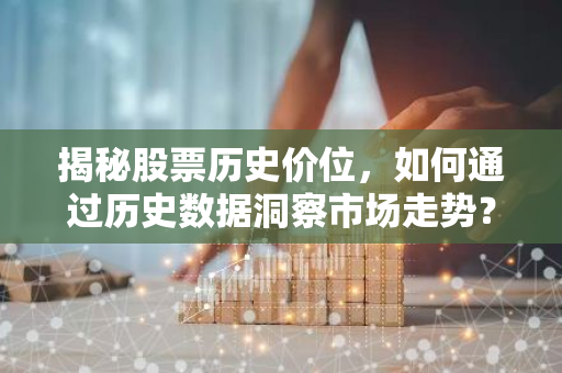 揭秘股票历史价位，如何通过历史数据洞察市场走势？-第1张图片-智财锋资讯网