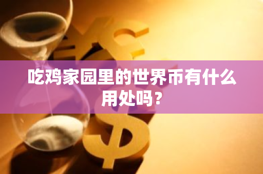 吃鸡家园里的世界币有什么用处吗？