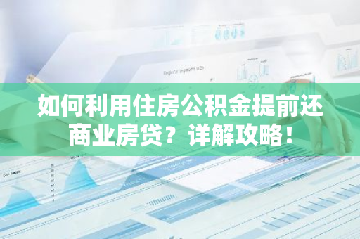 如何利用住房公积金提前还商业房贷?详解攻略!-第1张图片-智财锋资讯网 如何利用住房公积金提前还商业房贷?详解攻略!-第1张图片-智财锋资讯网
