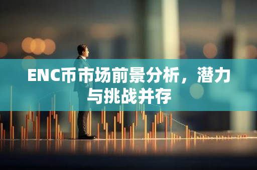 ENC币市场前景分析，潜力与挑战并存-第1张图片-智财锋资讯网
