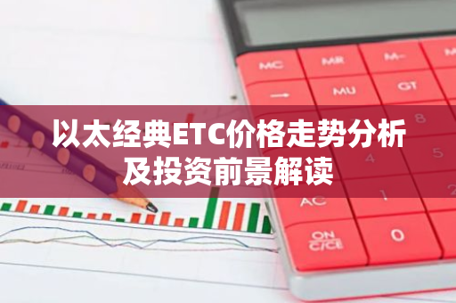 以太经典ETC价格走势分析及投资前景解读-第1张图片-智财锋资讯网