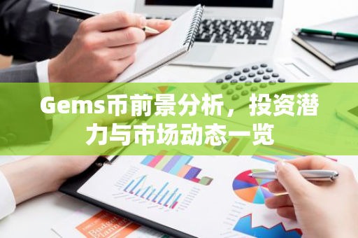 Gems币前景分析，投资潜力与市场动态一览-第1张图片-智财锋资讯网
