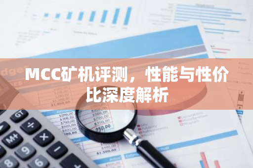 MCC矿机评测，性能与性价比深度解析