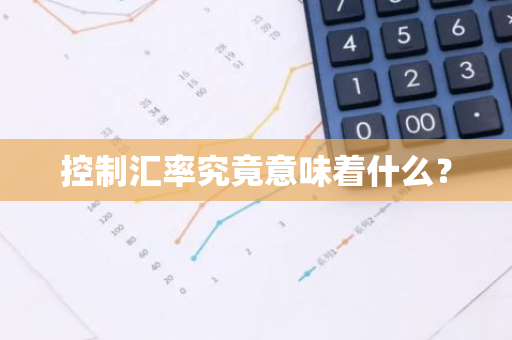 控制汇率究竟意味着什么？-第1张图片-智财锋资讯网
