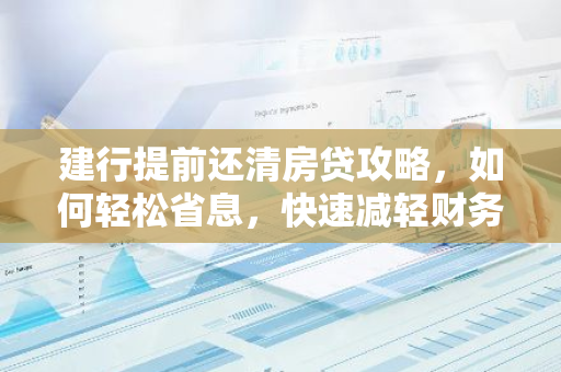 建行提前还清房贷攻略,如何轻松省息,快速减轻财务负担?-第1张图片-智财锋资讯网 建行提前还清房贷攻略,如何轻松省息,快速减轻财务负担?-第1张图片-智财锋资讯网